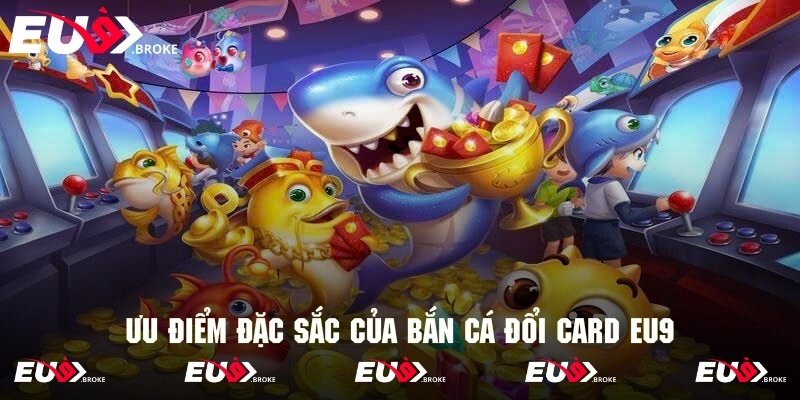 Nét đặc sắc nhất của phiên bản bắn cá đổi card Eu9